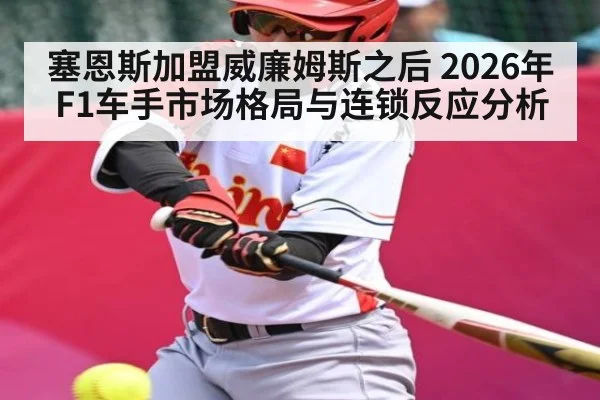 塞恩斯加盟威廉姆斯之后 2026年F1车手市场格局与连锁反应分析
