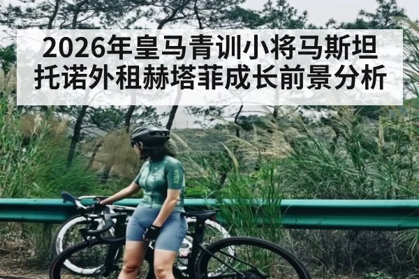 2026年皇马青训小将马斯坦托诺外租赫塔菲成长前景分析